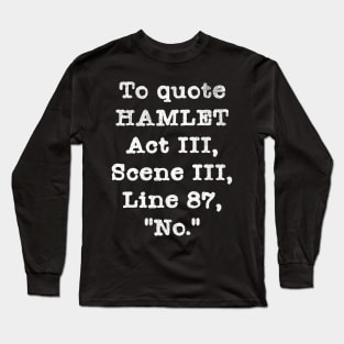 To Quote Hamlet Act III, Scene III, Line 87,"No." Long Sleeve T-Shirt